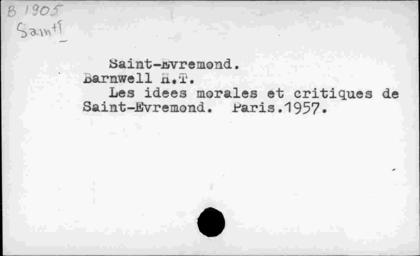 ﻿6
Saint-uvremond.
joarnwell n.T.
Les idees morales et critiques de
Saint-Evremond. Faris.1957»